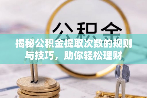 资金揭秘公积金提取次数的规则与技巧，助你轻松理财