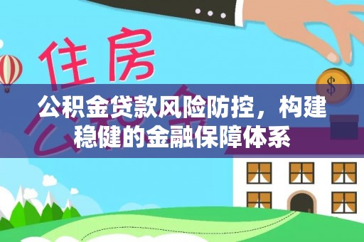 资金公积金贷款风险防控，构建稳健的金融保障体系