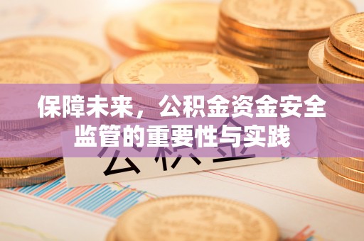 资金保障未来，公积金资金安全监管的重要性与实践