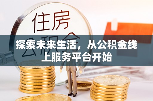 资金探索未来生活，从公积金线上服务平台开始