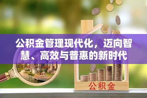 资金公积金管理现代化，迈向智慧、高效与普惠的新时代