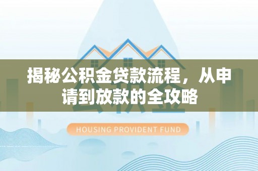 资金揭秘公积金贷款流程，从申请到放款的全攻略