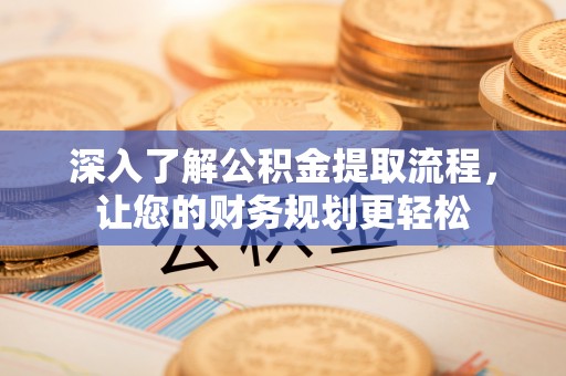 资金深入了解公积金提取流程，让您的财务规划更轻松