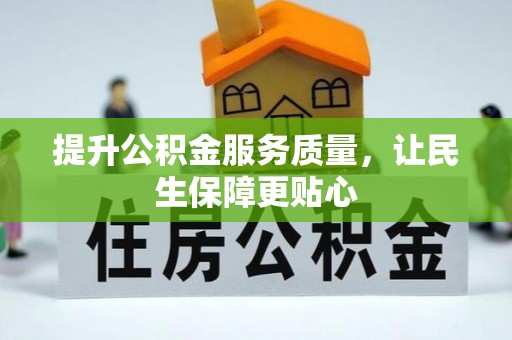 资金提升公积金服务质量，让民生保障更贴心