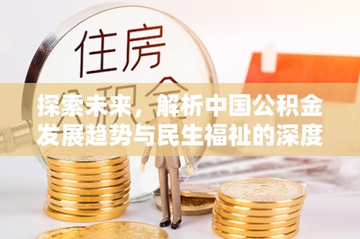 资金探索未来，解析中国公积金发展趋势与民生福祉的深度融合