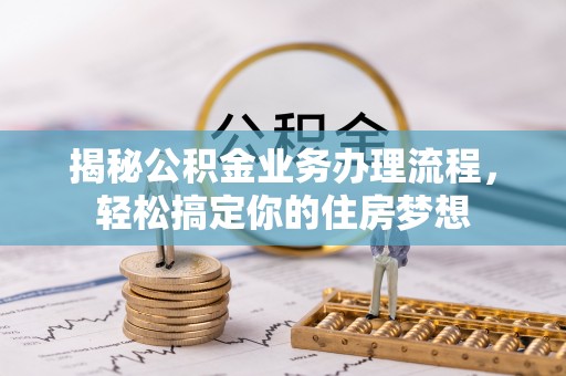 资金揭秘公积金业务办理流程，轻松搞定你的住房梦想