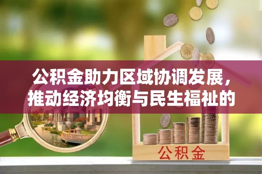 资金公积金助力区域协调发展，推动经济均衡与民生福祉的双赢之道