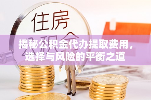 资金揭秘公积金代办提取费用，选择与风险的平衡之道
