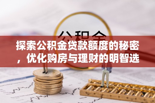 资金探索公积金贷款额度的秘密，优化购房与理财的明智选择