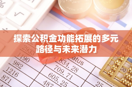 资金探索公积金功能拓展的多元路径与未来潜力