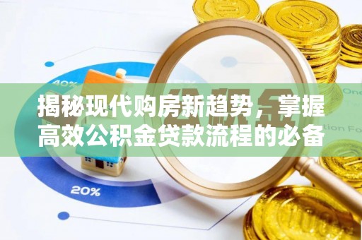 资金揭秘现代购房新趋势，掌握高效公积金贷款流程的必备指南
