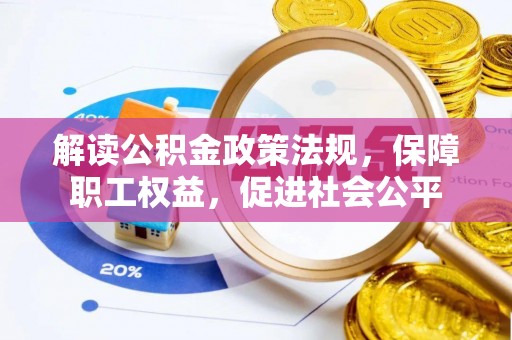 资金解读公积金政策法规，保障职工权益，促进社会公平