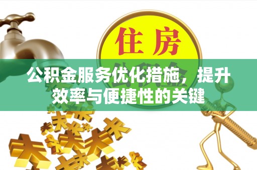 资金公积金服务优化措施，提升效率与便捷性的关键