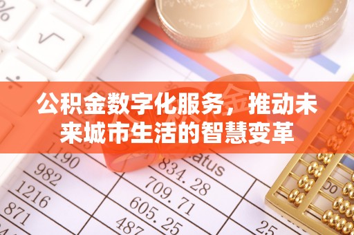 资金公积金数字化服务，推动未来城市生活的智慧变革