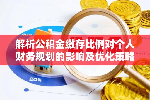 资金解析公积金缴存比例对个人财务规划的影响及优化策略