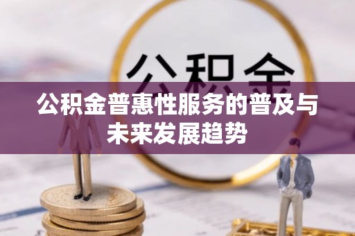 资金公积金普惠性服务的普及与未来发展趋势