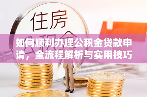资金如何顺利办理公积金贷款申请，全流程解析与实用技巧