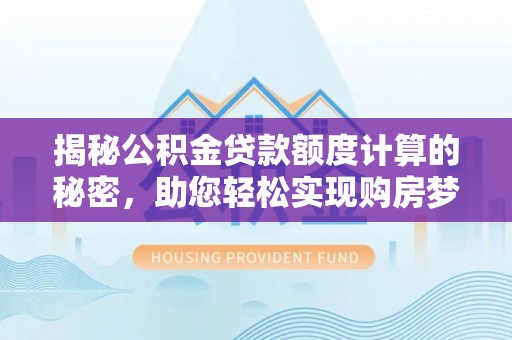 资金揭秘公积金贷款额度计算的秘密，助您轻松实现购房梦想
