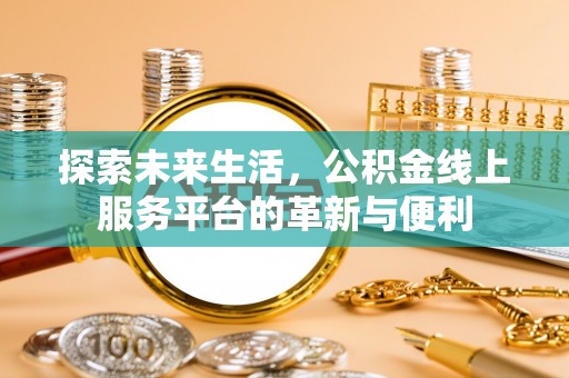 资金探索未来生活，公积金线上服务平台的革新与便利