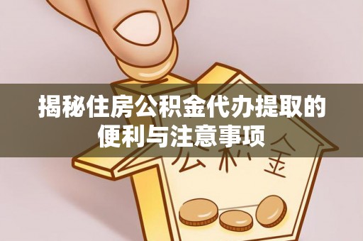 资金揭秘住房公积金代办提取的便利与注意事项