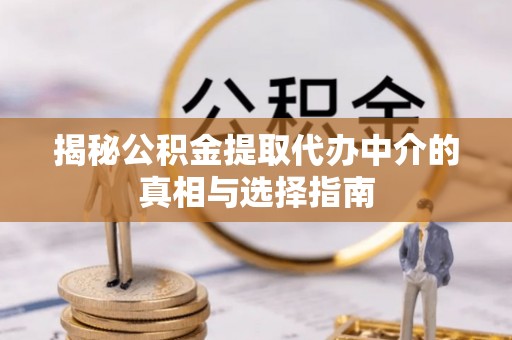 资金揭秘公积金提取代办中介的真相与选择指南
