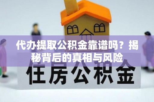 资金代办提取公积金靠谱吗？揭秘背后的真相与风险