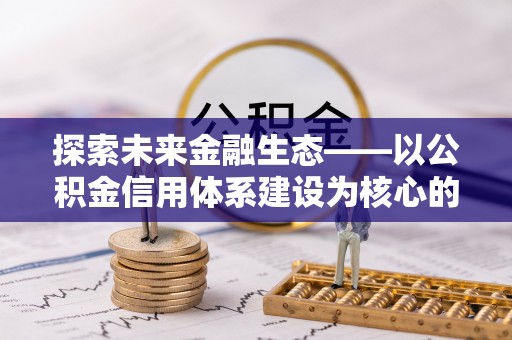 资金探索未来金融生态——以公积金信用体系建设为核心的创新与发展
