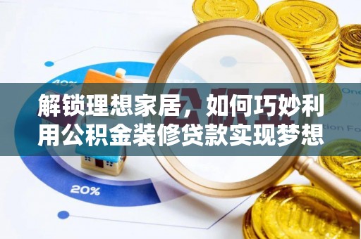 资金解锁理想家居，如何巧妙利用公积金装修贷款实现梦想空间