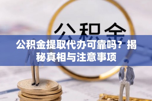 资金公积金提取代办可靠吗？揭秘真相与注意事项