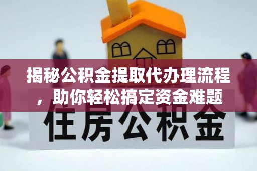 资金揭秘公积金提取代办理流程，助你轻松搞定资金难题